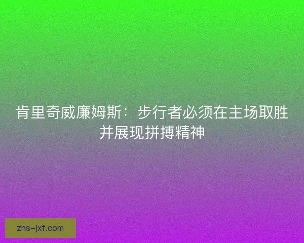 肯里奇威廉姆斯：步行者必须在主场取胜并展现拼搏精神